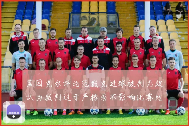 莱因克尔评论范戴克进球被判无效认为裁判过于严格或不影响比赛结果