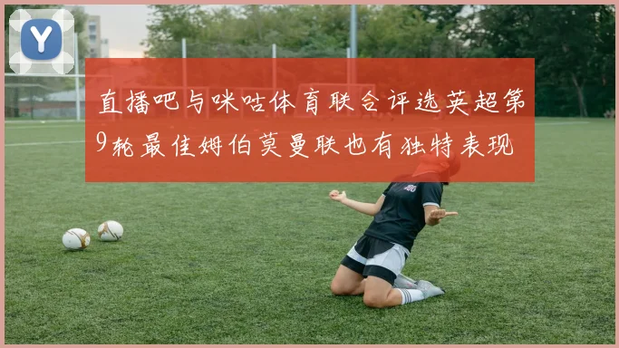 直播吧与咪咕体育联合评选英超第9轮最佳姆伯莫曼联也有独特表现