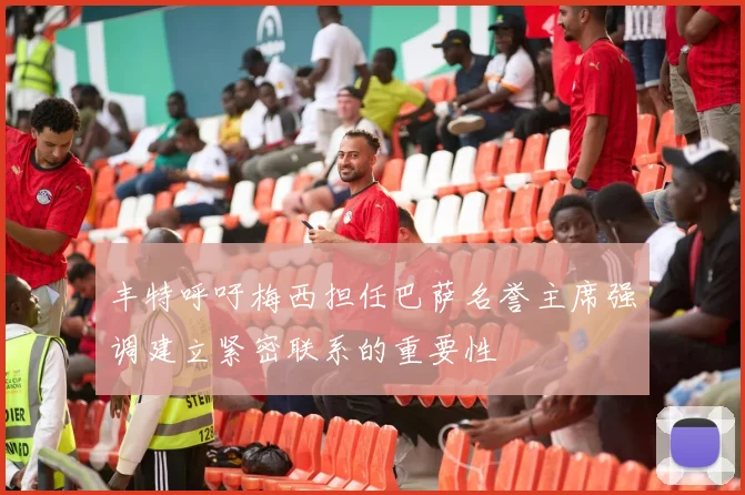 丰特呼吁梅西担任巴萨名誉主席强调建立紧密联系的重要性