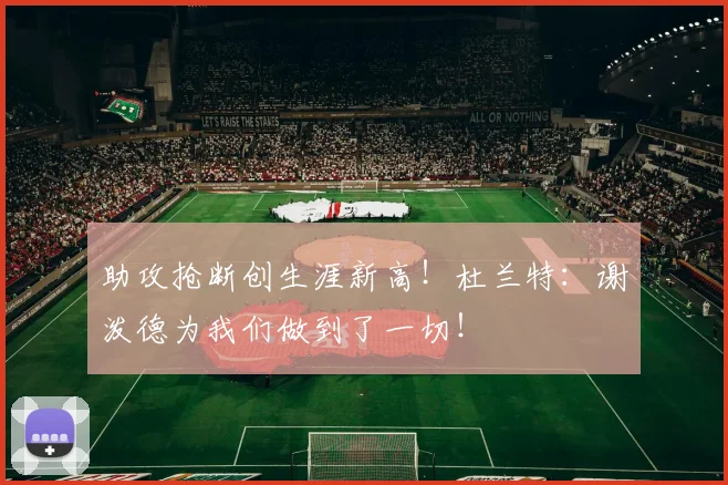 助攻抢断创生涯新高！杜兰特：谢泼德为我们做到了一切！