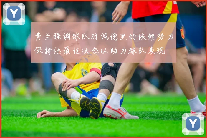 费兰强调球队对佩德里的依赖努力保持他最佳状态以助力球队表现