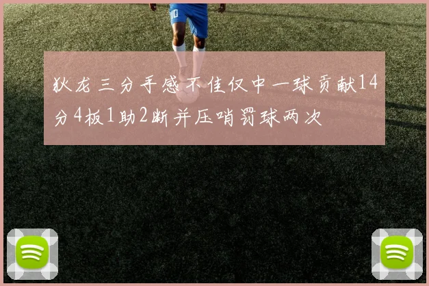 狄龙三分手感不佳仅中一球贡献14分4板1助2断并压哨罚球两次