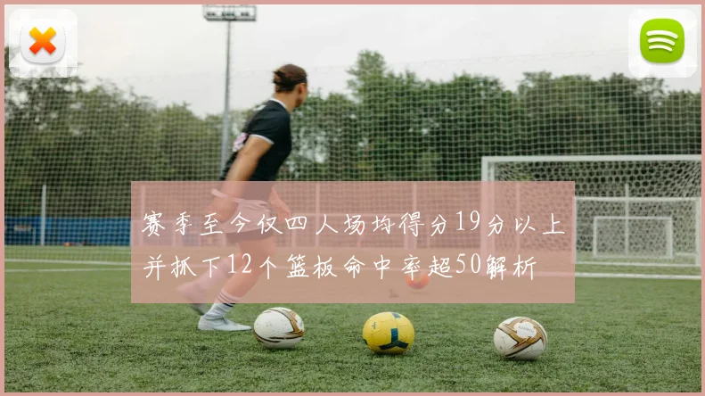 赛季至今仅四人场均得分19分以上并抓下12个篮板命中率超50解析