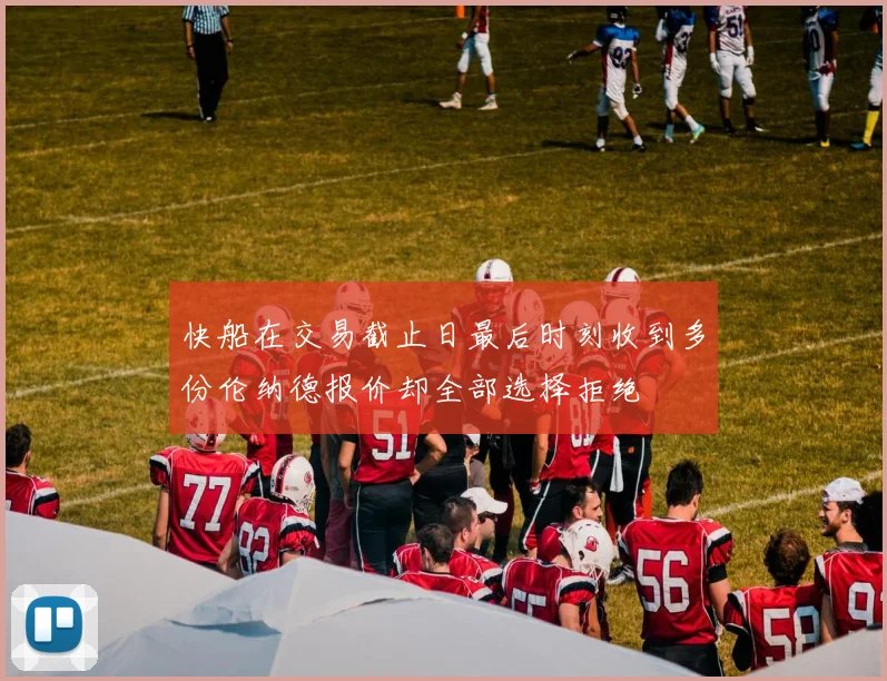 快船在交易截止日最后时刻收到多份伦纳德报价却全部选择拒绝