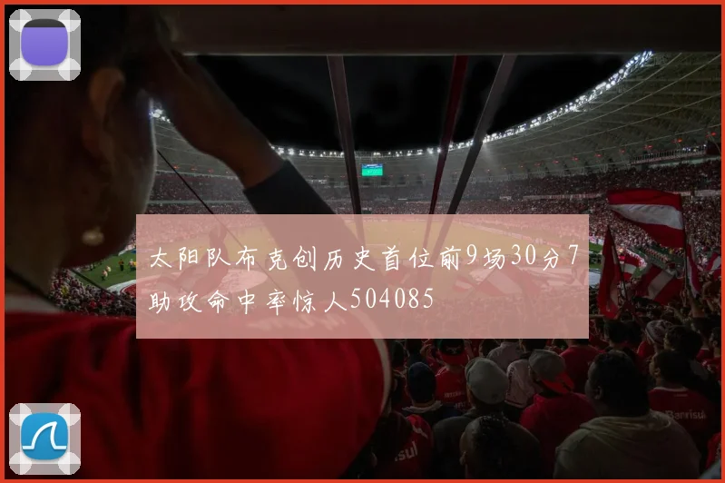 太阳队布克创历史首位前9场30分7助攻命中率惊人504085