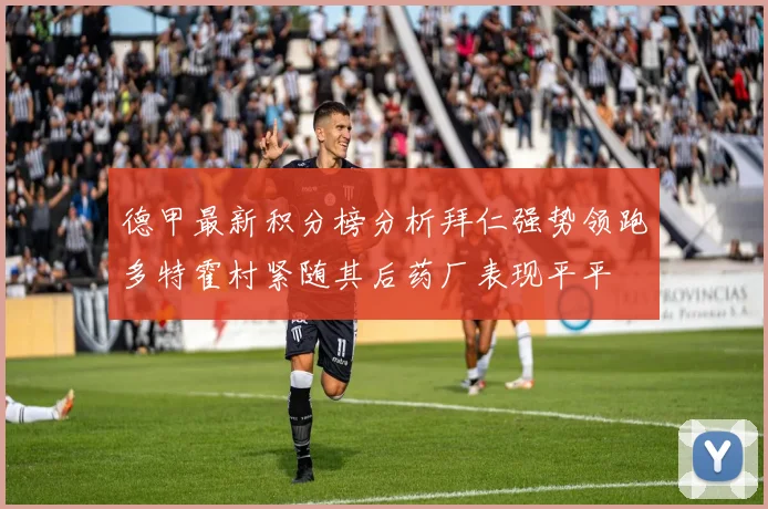 德甲最新积分榜分析拜仁强势领跑多特霍村紧随其后药厂表现平平