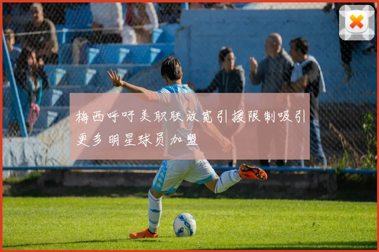 梅西呼吁美职联放宽引援限制吸引更多明星球员加盟