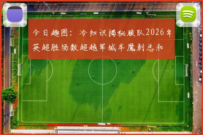 今日趣图：冷知识揭秘狼队2026年英超胜场数超越军城车魔刺总和