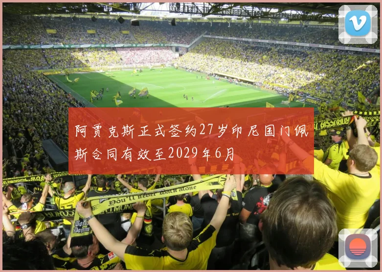阿贾克斯正式签约27岁印尼国门佩斯合同有效至2029年6月