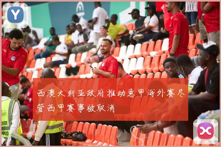西澳大利亚政府推动意甲海外赛尽管西甲赛事被取消