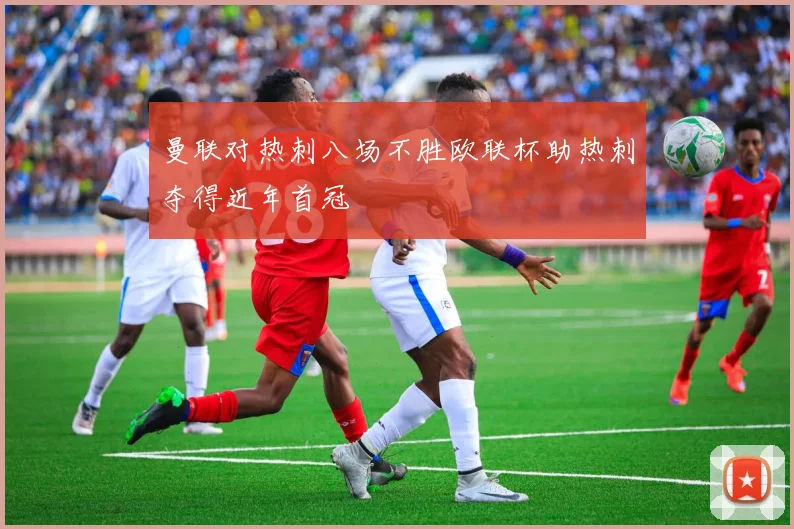 曼联对热刺八场不胜欧联杯助热刺夺得近年首冠