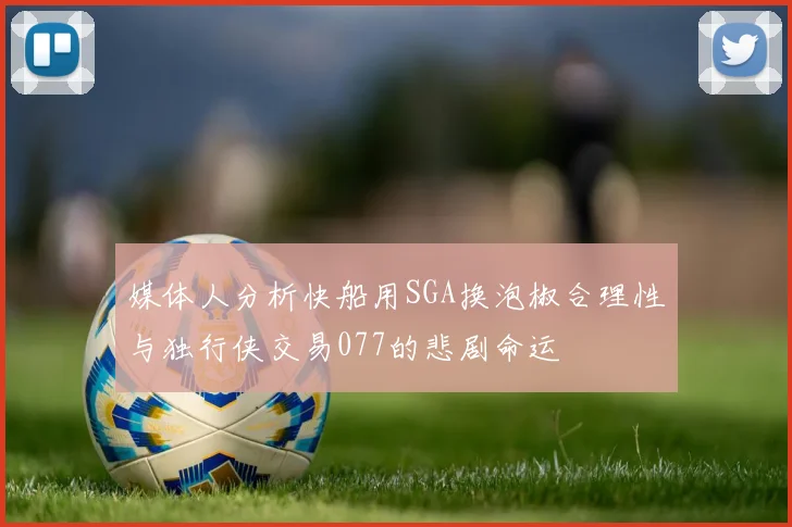 媒体人分析快船用SGA换泡椒合理性与独行侠交易077的悲剧命运