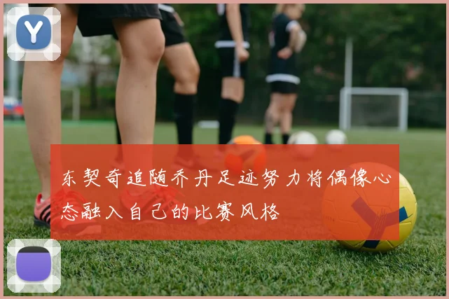 东契奇追随乔丹足迹努力将偶像心态融入自己的比赛风格