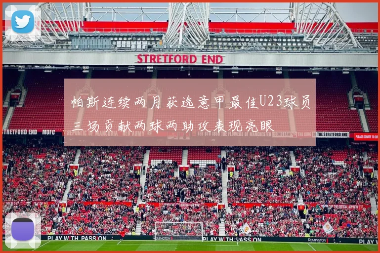 帕斯连续两月获选意甲最佳U23球员三场贡献两球两助攻表现亮眼