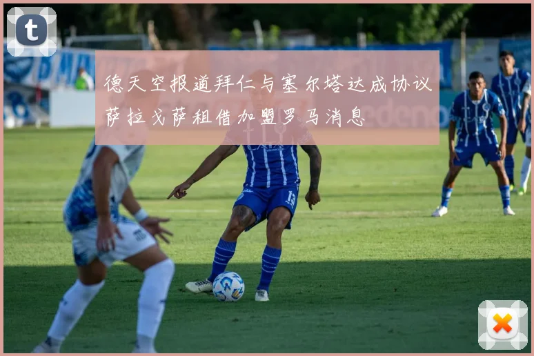 德天空报道拜仁与塞尔塔达成协议萨拉戈萨租借加盟罗马消息