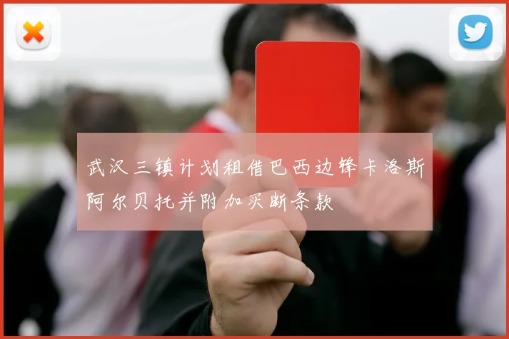 武汉三镇计划租借巴西边锋卡洛斯阿尔贝托并附加买断条款