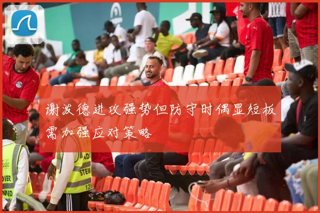 谢泼德进攻强势但防守时偶显短板需加强应对策略