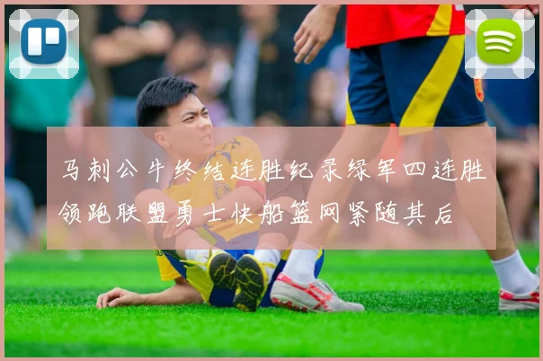 马刺公牛终结连胜纪录绿军四连胜领跑联盟勇士快船篮网紧随其后