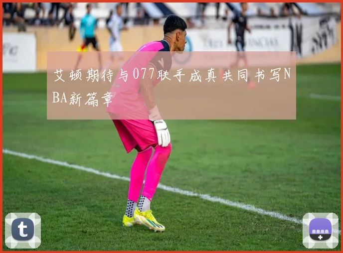 艾顿期待与077联手成真共同书写NBA新篇章